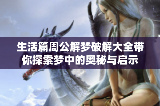 生活篇周公解梦破解大全带你探索梦中的奥秘与启示