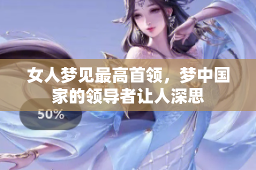 女人梦见最高首领，梦中国家的领导者让人深思