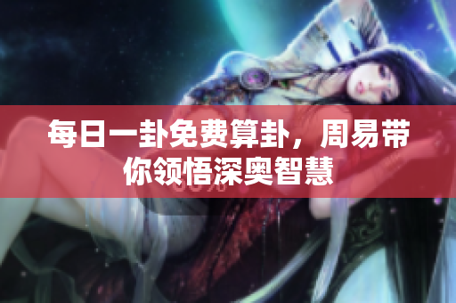 每日一卦免费算卦，周易带你领悟深奥智慧