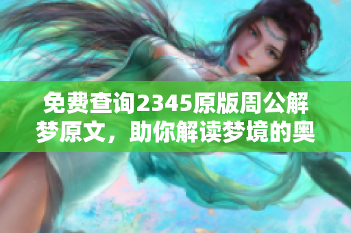免费查询2345原版周公解梦原文，助你解读梦境的奥秘与意义