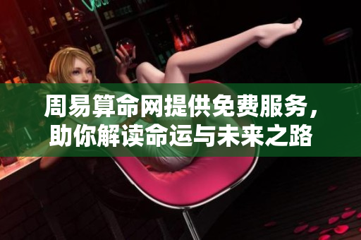 周易算命网提供免费服务，助你解读命运与未来之路