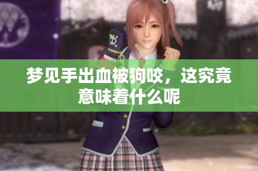 梦见手出血被狗咬，这究竟意味着什么呢
