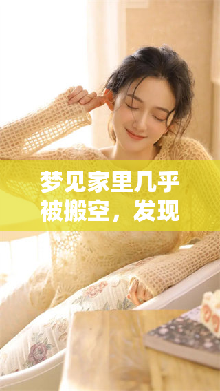 梦见家里几乎被搬空，发现被盗的场景令我感到非常震惊