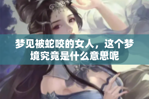 梦见被蛇咬的女人，这个梦境究竟是什么意思呢