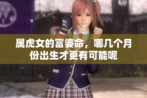 属虎女的富婆命，哪几个月份出生才更有可能呢