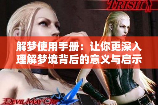 解梦使用手册：让你更深入理解梦境背后的意义与启示