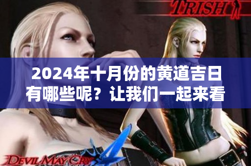 2024年十月份的黄道吉日有哪些呢？让我们一起来看看吧。