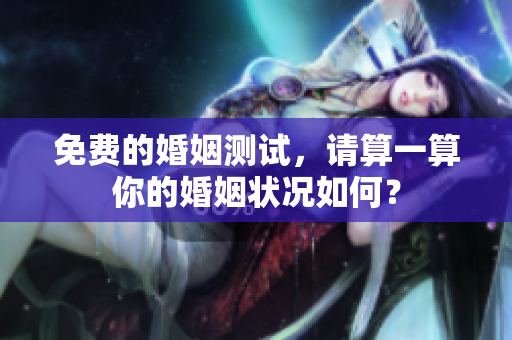 免费的婚姻测试，请算一算你的婚姻状况如何？
