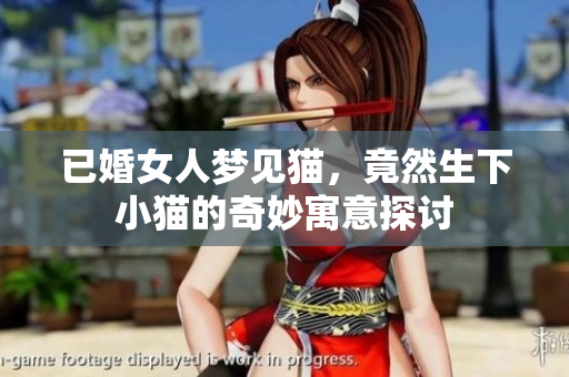 已婚女人梦见猫，竟然生下小猫的奇妙寓意探讨