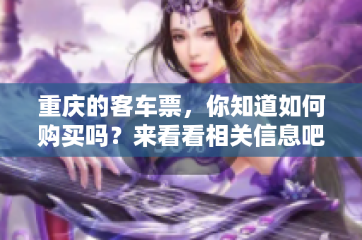 重庆的客车票，你知道如何购买吗？来看看相关信息吧！