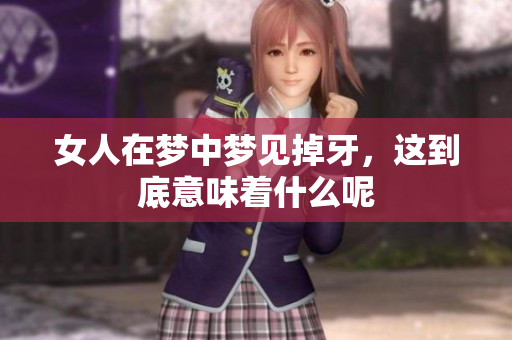 女人在梦中梦见掉牙，这到底意味着什么呢