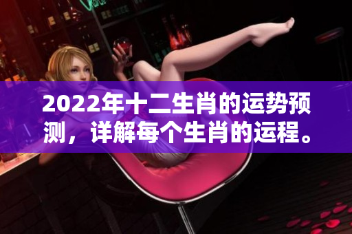 2022年十二生肖的运势预测，详解每个生肖的运程。