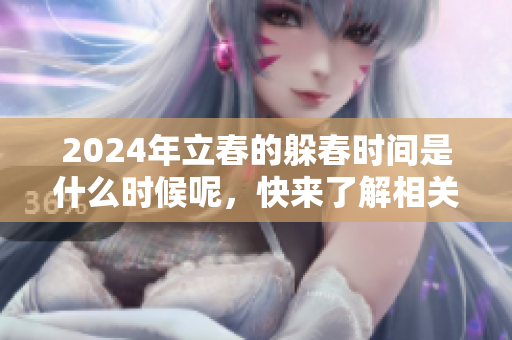 2024年立春的躲春时间是什么时候呢，快来了解相关信息吧
