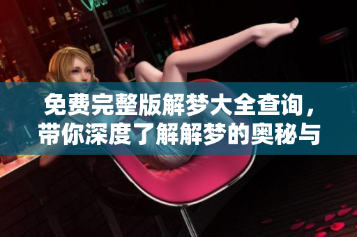 免费完整版解梦大全查询，带你深度了解解梦的奥秘与魅力