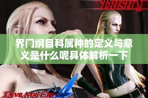 界门纲目科属种的定义与意义是什么呢具体解析一下