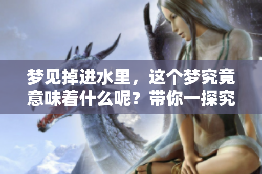 梦见掉进水里，这个梦究竟意味着什么呢？带你一探究竟当中的奥秘。