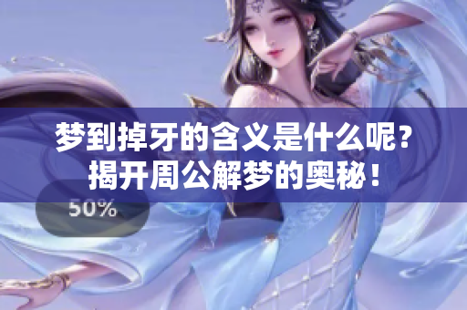 梦到掉牙的含义是什么呢？揭开周公解梦的奥秘！