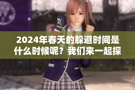 2024年春天的躲避时间是什么时候呢？我们来一起探讨一下吧！