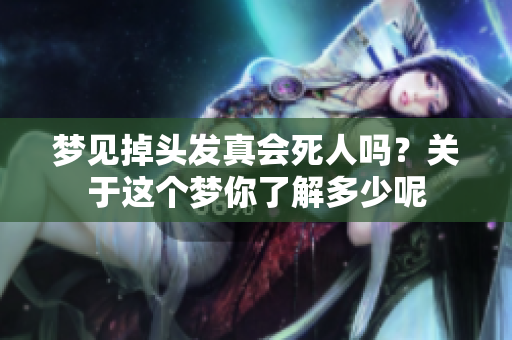 梦见掉头发真会死人吗？关于这个梦你了解多少呢