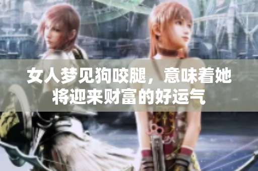 女人梦见狗咬腿，意味着她将迎来财富的好运气