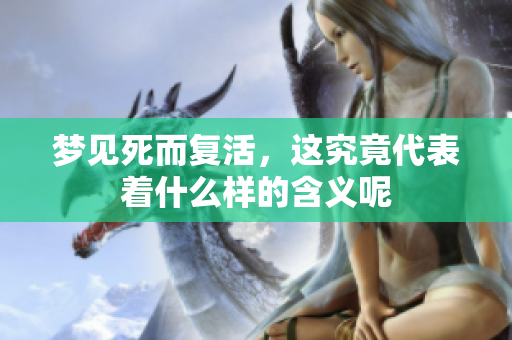 梦见死而复活，这究竟代表着什么样的含义呢