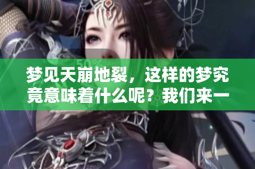 梦见天崩地裂，这样的梦究竟意味着什么呢？我们来一起分析一下吧。