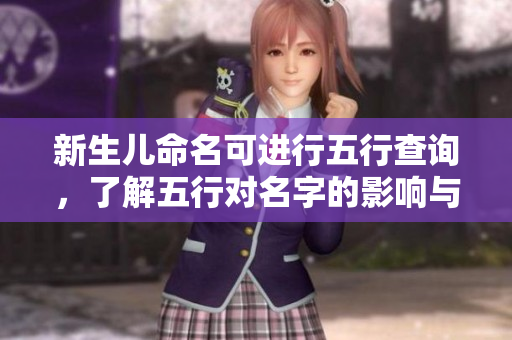 新生儿命名可进行五行查询，了解五行对名字的影响与选择技巧