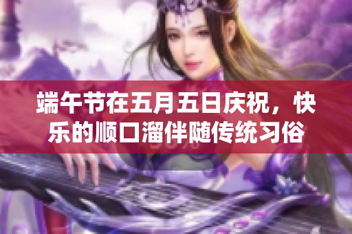 端午节在**五日庆祝，快乐的顺口溜伴随传统习俗