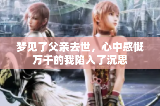 梦见了父亲去世，心中感慨万千的我陷入了沉思