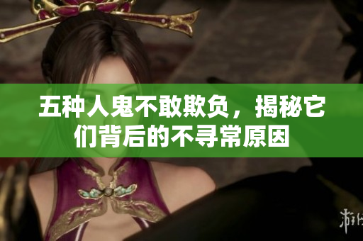 五种人鬼不敢欺负，揭秘它们背后的不寻常原因