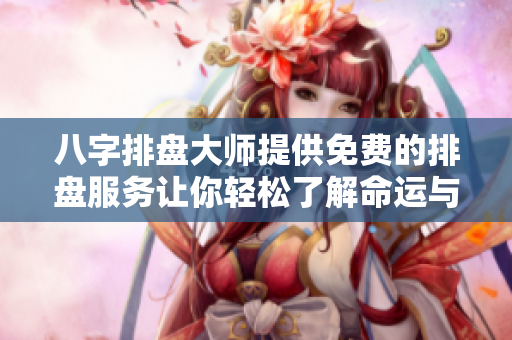 八字排盘**提供免费的排盘服务让你轻松了解命运与运势