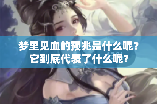 梦里见血的预兆是什么呢？它到底代表了什么呢？
