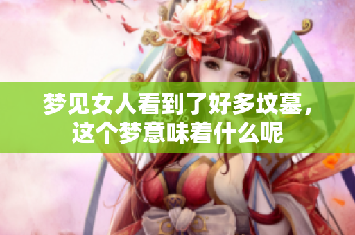 梦见女人看到了好多坟墓，这个梦意味着什么呢