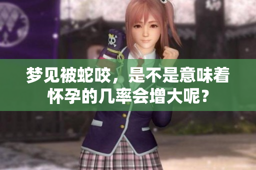 梦见被蛇咬，是不是意味着怀孕的几率会增大呢？