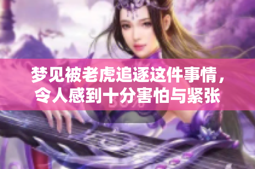 梦见被老虎追逐这件事情，令人感到十分害怕与紧张