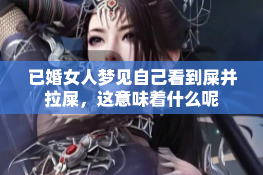 已婚女人梦见自己看到屎并拉屎，这意味着什么呢