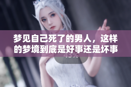 梦见自己死了的男人，这样的梦境到底是好事还是坏事呢