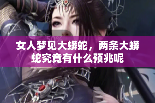 女人梦见大蟒蛇，两条大蟒蛇究竟有什么预兆呢