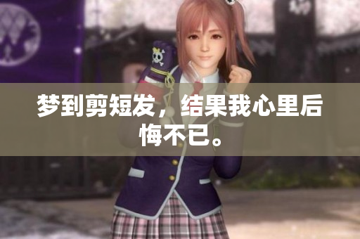 梦到剪短发，结果我心里后悔不已。