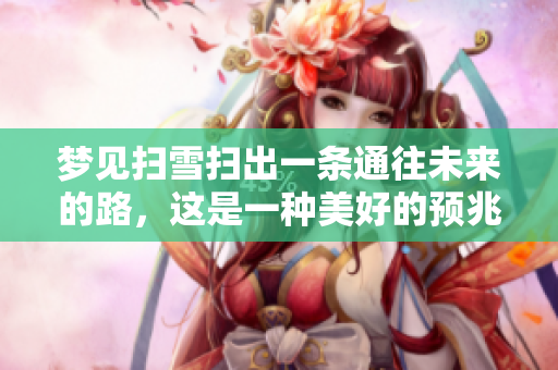梦见扫雪扫出一条通往未来的路，这是一种美好的预兆