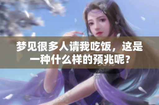 梦见很多人请我吃饭，这是一种什么样的预兆呢？