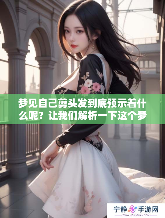 梦见自己剪头发到底预示着什么呢？让我们解析一下这个梦的含义。