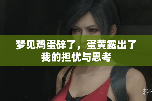 梦见鸡蛋碎了，蛋黄露出了我的担忧与思考