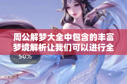 周公解梦大全中包含的丰富梦境解析让我们可以进行全面查询与探索。