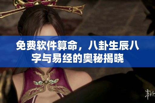 免费软件算命，八卦生辰八字与易经的奥秘揭晓