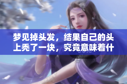 梦见掉头发，结果自己的头上秃了一块，究竟意味着什么呢
