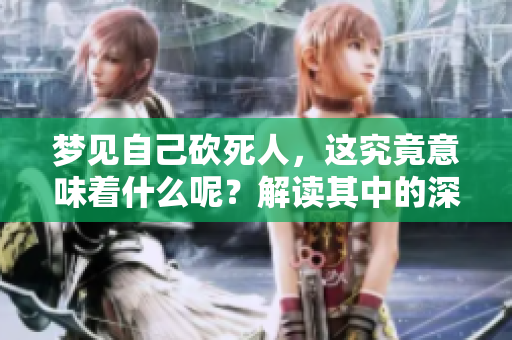 梦见自己砍死人，这究竟意味着什么呢？解读其中的深层含义与心理暗示