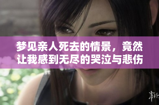 梦见亲人死去的情景，竟然让我感到无尽的哭泣与悲伤