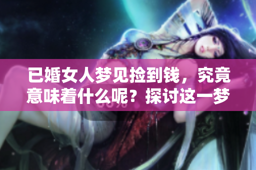 已婚女人梦见捡到钱，究竟意味着什么呢？探讨这一梦境的深层含义。