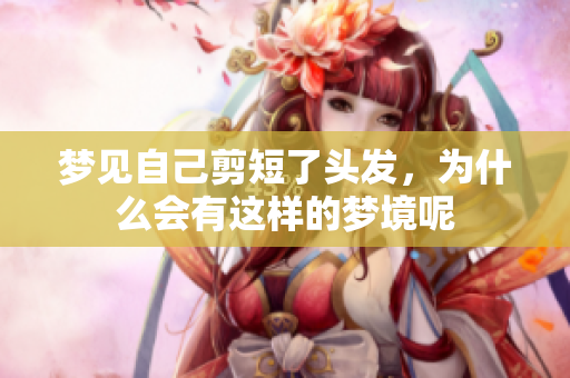 梦见自己剪短了头发，为什么会有这样的梦境呢